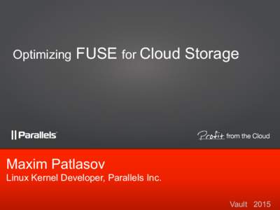 Optimizing  FUSE for Cloud Storage Maxim Patlasov Linux Kernel Developer, Parallels Inc.