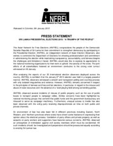 Released in Colombo, 9th JanuaryPRESS STATEMENT SRI LANKA PRESIDENTIAL ELECTIONS 2015: “A TRIUMPH OF THE PEOPLE”  The Asian Network for Free Elections (ANFREL) congratulates the people of the Democratic