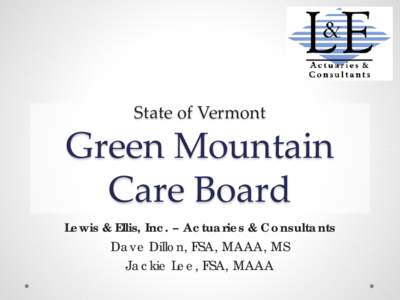 State of Vermont  Green Mountain Care Board Lewis & Ellis, Inc. – Actuaries & Consultants Dave Dillon, FSA, MAAA, MS