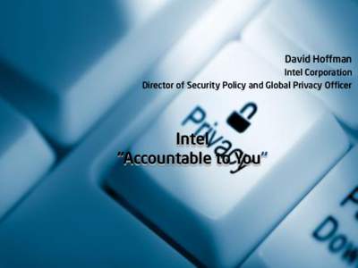 David Hoffman Intel Corporation Director of Security Policy and Global Privacy Officer Intel “Accountable to You”