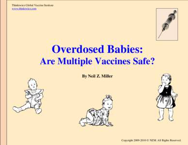 Thinktwice Global Vaccine Institute www.thinktwice.com Overdosed Babies: Are Multiple Vaccines Safe? By Neil Z. Miller
