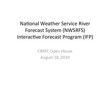 Na#onal Weather Service River  Forecast System (NWSRFS)  Interac#ve Forecast Program (IFP)  CBRFC Open House  August 18, 2010 