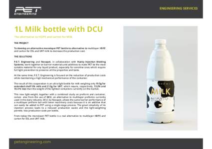 ENGINEERING SERVICES  1L Milk bottle with DCU The alternative to HDPE and carton for Milk THE PROJECT To develop an alternative monolayer PET bottle to alternative to multilayer HDPE