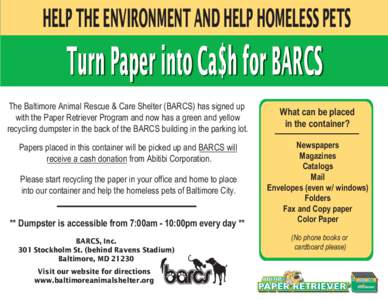 HELP THE ENVIRONMENT AND HELP HOMELESS PETS  Turn Paper into Ca$h for BARCS The Baltimore Animal Rescue & Care Shelter (BARCS) has signed up with the Paper Retriever Program and now has a green and yellow recycling dumps