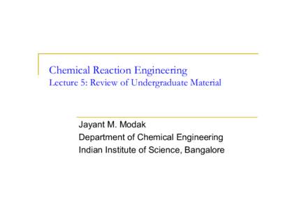 Chemical Reaction Engineering Lecture 5: Review of Undergraduate Material Jayant M. Modak Department of Chemical Engineering Indian Institute of Science, Bangalore