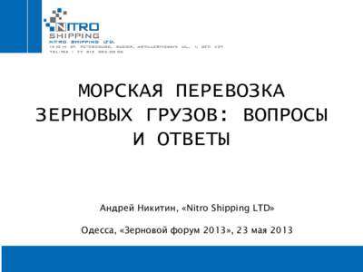 МОРСКАЯ ПЕРЕВОЗКА ЗЕРНОВЫХ ГРУЗОВ: ВОПРОСЫ И ОТВЕТЫ Андрей Никитин, «Nitro Shipping LTD» Одесса, «Зерновой форум 2013», 23 мая 2013