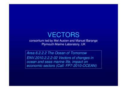 VECTORS consortium led by Mel Austen and Manuel Barange Plymouth Marine Laboratory, UK Area[removed]The Ocean of Tomorrow ENV[removed]Vectors of changes in