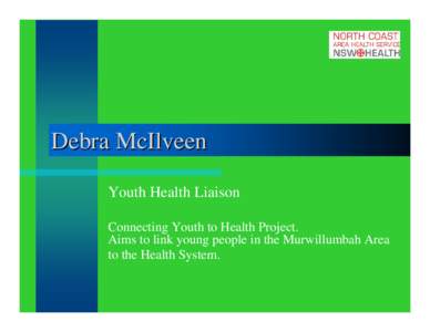 Debra McIlveen Youth Health Liaison Connecting Youth to Health Project. Aims to link young people in the Murwillumbah Area to the Health System.
