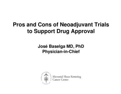 Pros and Cons of Neoadjuvant Trials to Support Drug Approval José Baselga MD, PhD Physician-in-Chief  Opportunities for Neoadjuvant