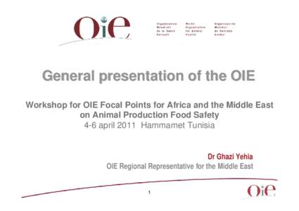 General presentation of the OIE Workshop for OIE Focal Points for Africa and the Middle East on Animal Production Food Safety 4-6 april 2011 Hammamet Tunisia  Dr Ghazi Yehia