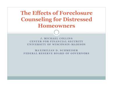 The Effects of Foreclosure Counseling for Distressed Homeowners J. MICHAEL COLLINS CENTER FOR FINANCIAL SECURITY UNIVERSITY OF WISCONSIN-MADISON