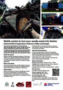 Mobile system to turn your woody waste into biochar Demonstrations happening in Bathurst, Dubbo and Nyngan You have the opportunity to see first-hand the latest technology used to convert woody weeds into biochar and hea