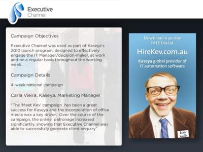 Campaign Objectives Executive Channel was used as part of Kaseya‟s 2010 launch program, designed to effectively engage the IT Manager/decision-maker, at work and on a regular basis throughout the working week.