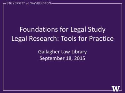 Foundations for Legal Study Legal Research: Tools for Practice Gallagher Law Library September 18, 2015  Goals for Today