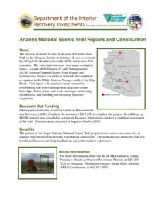 Arizona National Scenic Trail Repairs and Construction Need The Arizona National Scenic Trail spans 820 miles from Utah to the Mexican Border in Arizona. It was envisioned by a Flagstaff schoolteacher in the 1970s and is