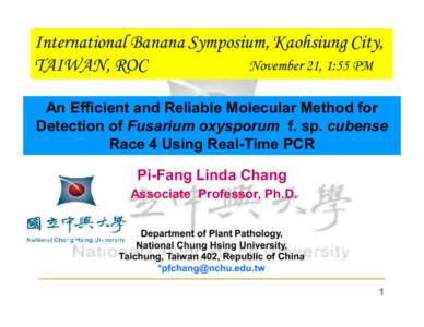 International Banana Symposium, Kaohsiung City, November 21, 1:55 PM TAIWAN, ROC An Efficient and Reliable Molecular Method for Detection of Fusarium oxysporum f. sp. cubense Race 4 Using Real-Time PCR