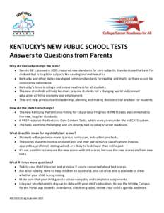 KENTUCKY’S NEW PUBLIC SCHOOL TESTS Answers to Questions from Parents Why did Kentucky change the tests?  Senate Bill 1, passed in 2009, required new standards for core subjects. Standards are the basis for content t