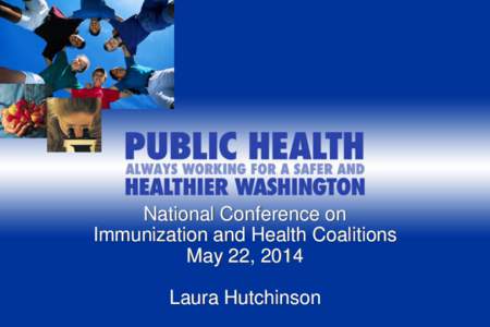 National Conference on Immunization and Health Coalitions May 22, 2014 Laura Hutchinson  Today’s Focus