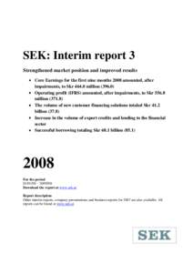 SEK: Interim report 3 Strengthened market position and improved results Core Earnings for the first nine months 2008 amounted, after impairments, to SkrmillionOperating profit (IFRS) amounted, after impai