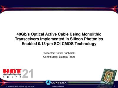 40Gb/s Optical Active Cable Using Monolithic Transceivers Implemented in Silicon Photonics Enabled 0.13-µm SOI CMOS Technology Presenter: Daniel Kucharski Contributors: Luxtera Team