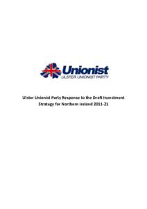 Ulster Unionist Party Response to the Draft Investment Strategy for Northern Ireland[removed] Introduction The draft Investment Strategy was published in November 2011 alongside the draft Economic Strategy and the draft 