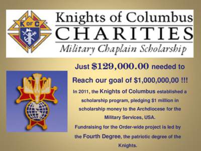Just $129,[removed]needed to Reach our goal of $1,000,000,00 !!! In 2011, the Knights of Columbus established a scholarship program, pledging $1 million in scholarship money to the Archdiocese for the