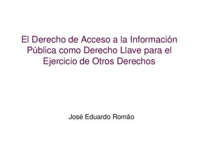 El Derecho de Acceso a la Información Pública como Derecho Llave para el Ejercicio de Otros Derechos José Eduardo Romão