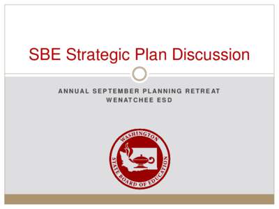 SBE Strategic Plan Discussion A N N U A L S E P T E M B E R P L A N N I N G R E T R E AT W E N AT C H E E E S D Roadmap for discussion  Goal for Meeting: Adopt a “Skeleton Plan”