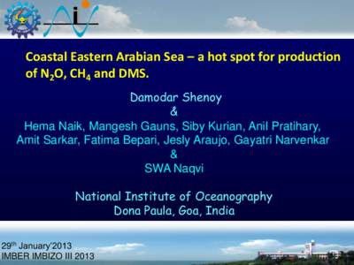 Coastal Eastern Arabian Sea – a hot spot for production of N2O, CH4 and DMS. Damodar Shenoy & Hema Naik, Mangesh Gauns, Siby Kurian, Anil Pratihary, Amit Sarkar, Fatima Bepari, Jesly Araujo, Gayatri Narvenkar