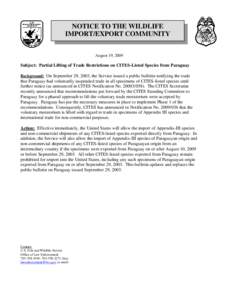 NOTICE TO THE WILDLIFE IMPORT/EXPORT COMMUNITY August 19, 2009 Subject: Partial Lifting of Trade Restrictions on CITES-Listed Species from Paraguay Background: On September 29, 2003, the Service issued a public bulletin 