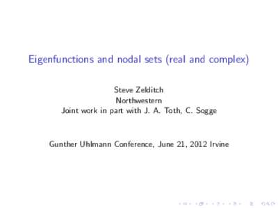 Eigenfunctions and nodal sets (real and complex) Steve Zelditch Northwestern Joint work in part with J. A. Toth, C. Sogge  Gunther Uhlmann Conference, June 21, 2012 Irvine