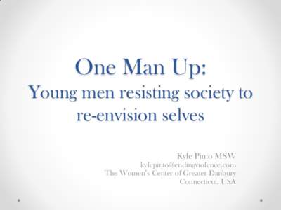 One Man Up: Young men resisting society to re-envision selves Kyle Pinto MSW [removed] The Women’s Center of Greater Danbury