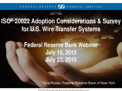 ISO® 20022 Adoption Considerations & Survey for U.S. Wire Transfer Systems Federal Reserve Bank Webinar July 15, 2015 July 23, 2015