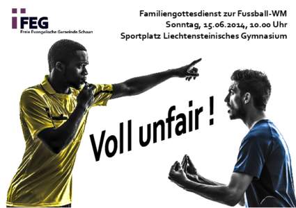 Familiengottesdienst zur Fussball-WM Sonntag, [removed], 10.00 Uhr Sportplatz Liechtensteinisches Gymnasium Herzliche Einladung zum WM-Familiengottesdienst „Was? Das war doch kein Foul! Ich bin doch unschuldig! Wieso