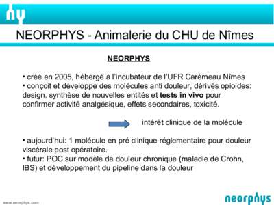 NEORPHYS - Animalerie du CHU de Nîmes NEORPHYS • créé en 2005, hébergé à l’incubateur de l’UFR Carémeau Nîmes • conçoit et développe des molécules anti douleur, dérivés opioides: design, synthèse de