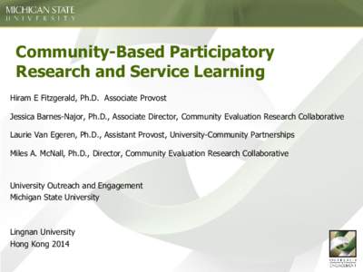 Community-Based Participatory Research and Service Learning Hiram E Fitzgerald, Ph.D. Associate Provost Jessica Barnes-Najor, Ph.D., Associate Director, Community Evaluation Research Collaborative Laurie Van Egeren, Ph.D