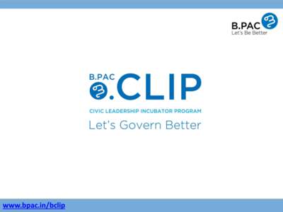 www.bpac.in/bclip  Agenda • Introduction to B.PAC • B.PAC Civic Leadership Incubator Program –