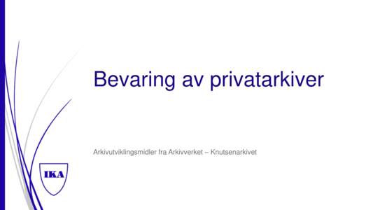 Bevaring av privatarkiver  Arkivutviklingsmidler fra Arkivverket – Knutsenarkivet Hvorfor bevare privatarkiver  Bevaring av privatarkiver i Norge