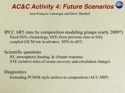 AC&C Activity 4: Future Scenarios Jean-François Lamarque and Drew Shindell IPCC AR5 runs by composition modeling groups (early 2009?) fixed SSTs climatology, SSTs from previous runs or fully coupled (GCM run in advance,