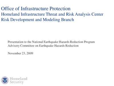 Office of Infrastructure Protection Homeland Infrastructure Threat and Risk Analysis Center Risk Development and Modeling Branch Presentation to the National Earthquake Hazards Reduction Program Advisory Committee on Ear