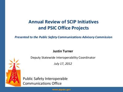 Annual Review of SCIP Initiatives and PSIC Office Projects Presented to the Public Safety Communications Advisory Commission Justin Turner Deputy Statewide Interoperability Coordinator