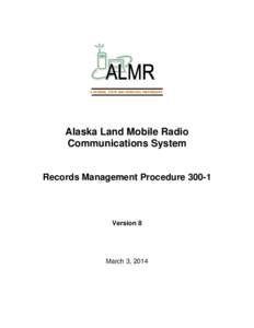 A FEDERAL, STATE AND MUNICIPAL PARTNERSHIP  Alaska Land Mobile Radio Communications System  Records Management Procedure 300-1