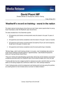 David Pisoni MP Shadow Minister for Employment, Skills & Training Friday 30 May 2014 Weatherill’s record on training – worst in the nation The latest national training figures show there are even fewer career opportu