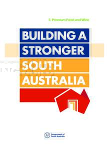 7. Premium Food and Wine  This document is part of a series of Building a Stronger South Australia policy initiatives from the Government of South Australia.