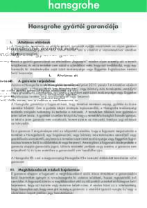 Hansgrohe gyártói garanciája I.	 Általános előírások A Hansgrohe termékeire az alábbi gyártói garanciát nyújtja vásárlóinak az olyan garanciákon/szavatossági jogokon felül, illetve mellett, ami a vás