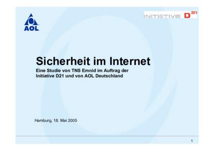 Sicherheit im Internet Eine Studie von TNS Emnid im Auftrag der Initiative D21 und von AOL Deutschland Hamburg, 18. Mai 2005