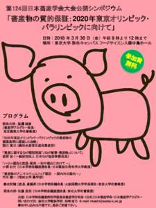 第124回日本畜産学会大会公開シンポジウム  「畜産物の質的保証：2020年東京オリンピック・ パラリンピックに向けて」 日時：2018 年 3 月 30 日（金）午前 9 時より 1