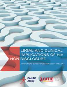 LEGAL AND CLINICAL IMPLICATIONS OF HIV NON DISCLOSURE A PRACTICAL GUIDE FOR HIV NURSES IN CANADA  The content of this guide was developed by the Canadian Association of Nurses in AIDS