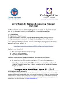 Mayor Frank G. Jackson Scholarship ProgramThe Mayor Frank G. Jackson Scholarship Program was created by the City of Cleveland in 2007 for the purpose of providing scholarship funds to the following individuals