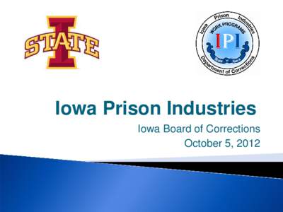 Iowa Prison Industries Iowa Board of Corrections October 5, 2012 ISU & IPI BFF !